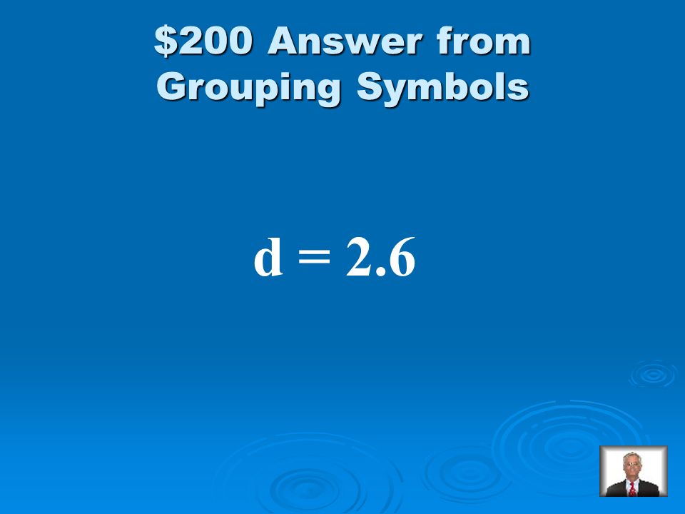 Grouping Symbols $200 Solve: 6 = 3 + 5(d – 2)