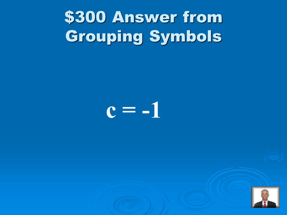 Grouping Symbols $300 Solve: 8 = 4(3c + 5)