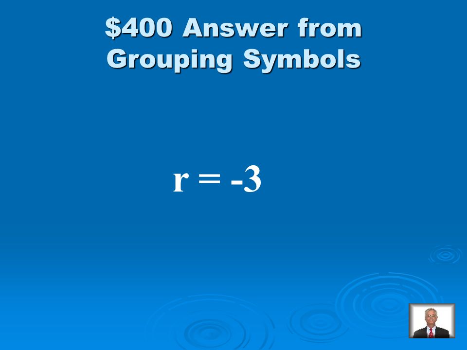 Grouping Symbols $400 Solve: 6(r + 2) – 4 = -10