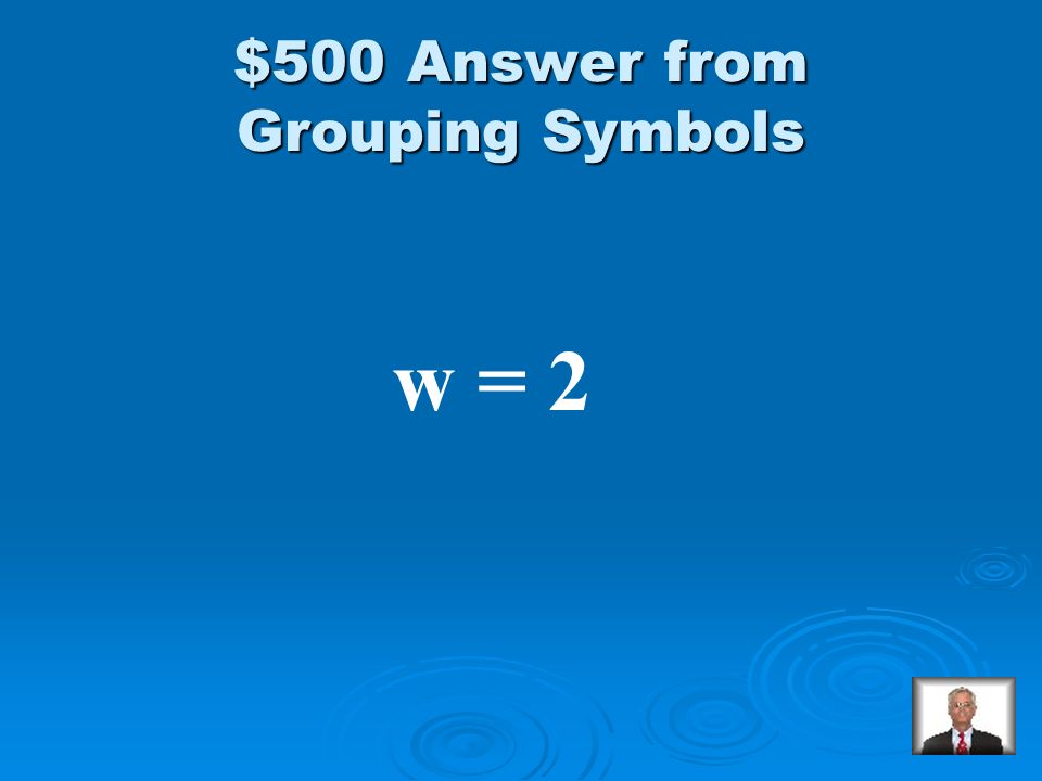 Grouping Symbols $500 Solve: 2(w – 3) + 5 = 3(w – 1)