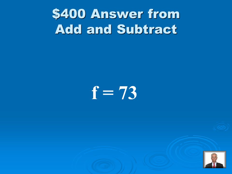 Add and Subtract $400 Solve: 18 – (-f) = 91
