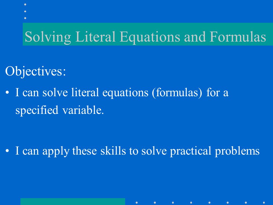 Solving Literal Equations and Formulas Objectives: I can solve literal equations (formulas) for a specified variable.