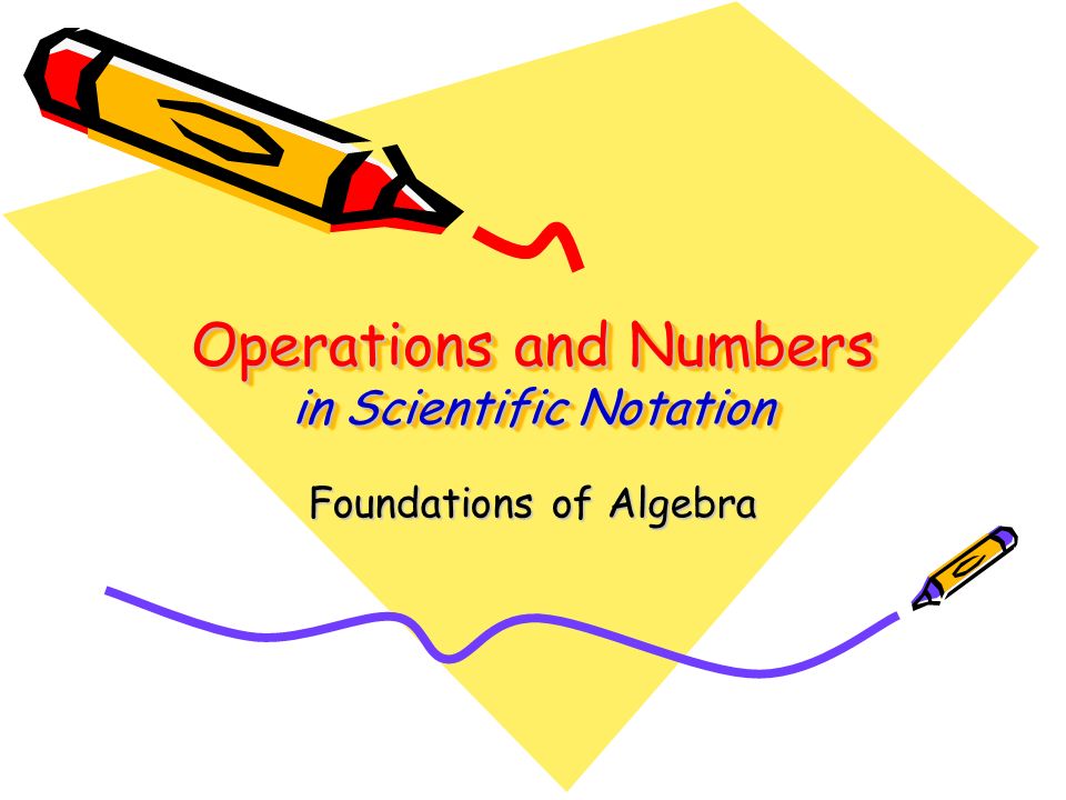 Operations and Numbers in Scientific Notation Foundations of Algebra