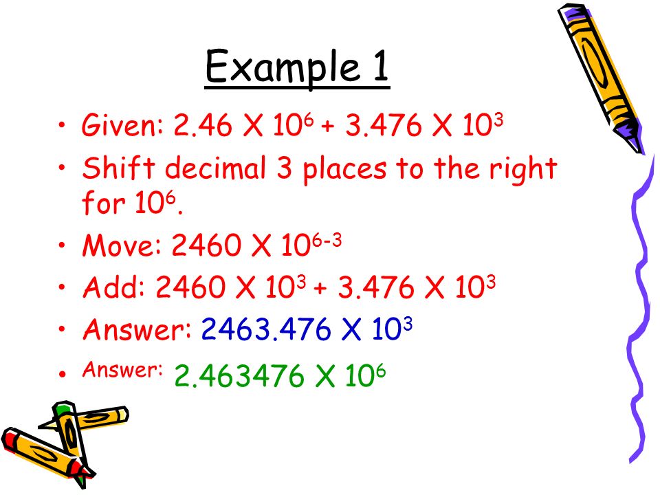 Example 1 Given: 2.46 X X 10 3 Shift decimal 3 places to the right for 10 6.