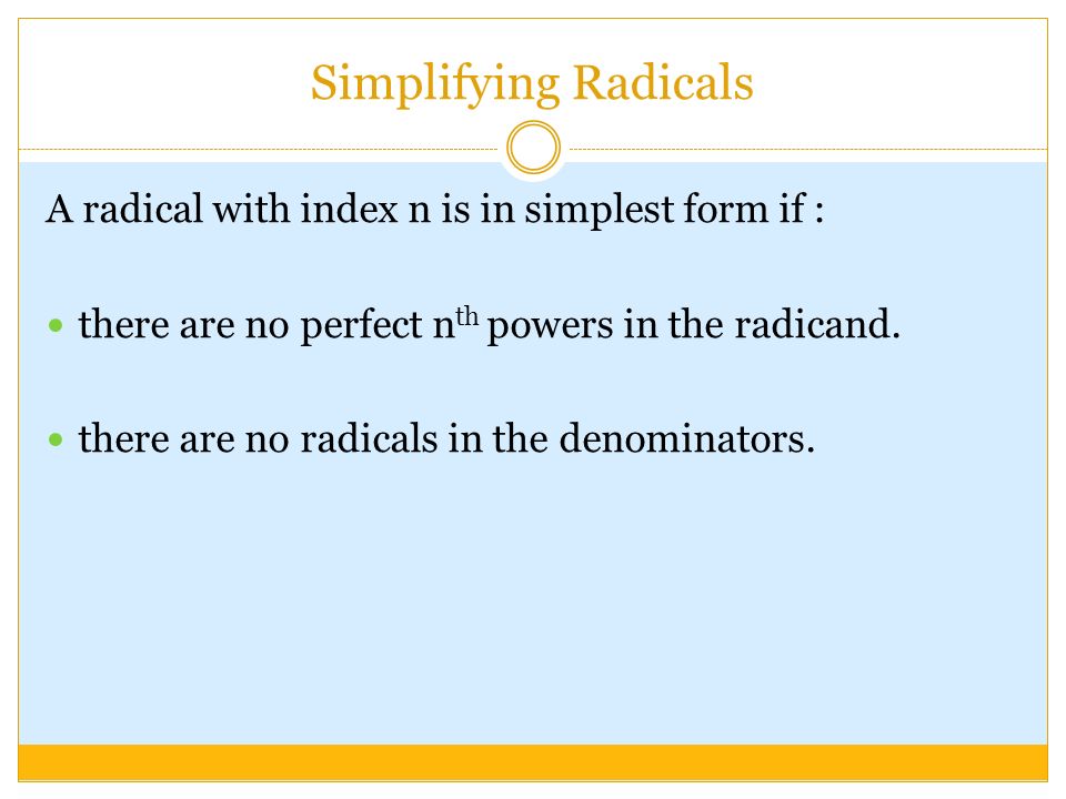 Simplifying Radicals A radical with index n is in simplest form if : there are no perfect n th powers in the radicand.
