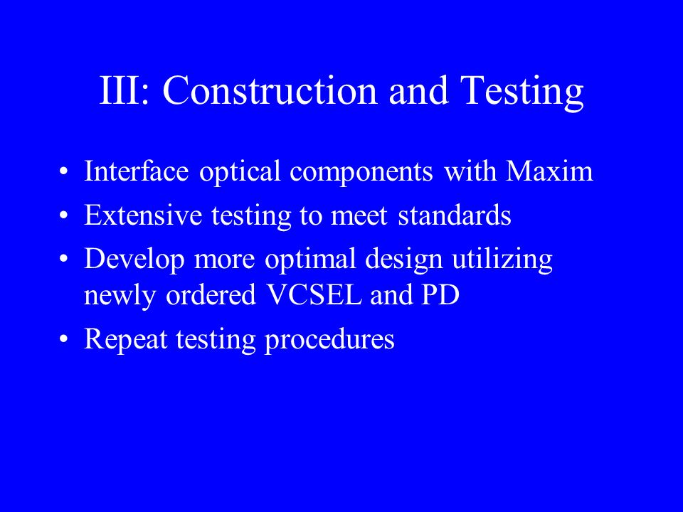III: Construction and Testing Interface optical components with Maxim Extensive testing to meet standards Develop more optimal design utilizing newly ordered VCSEL and PD Repeat testing procedures