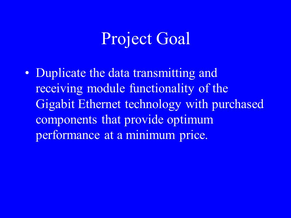 Project Goal Duplicate the data transmitting and receiving module functionality of the Gigabit Ethernet technology with purchased components that provide optimum performance at a minimum price.