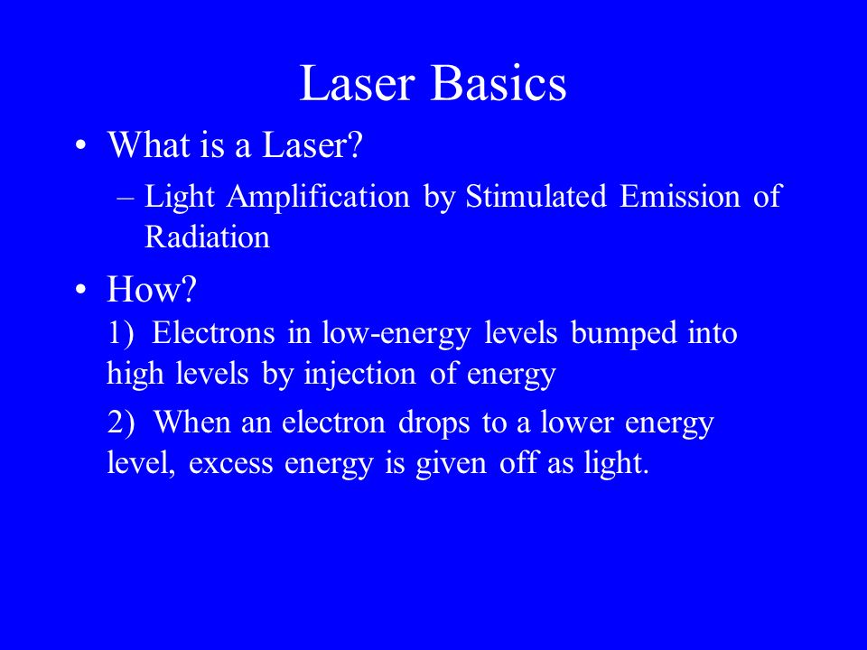 Laser Basics What is a Laser. –Light Amplification by Stimulated Emission of Radiation How.