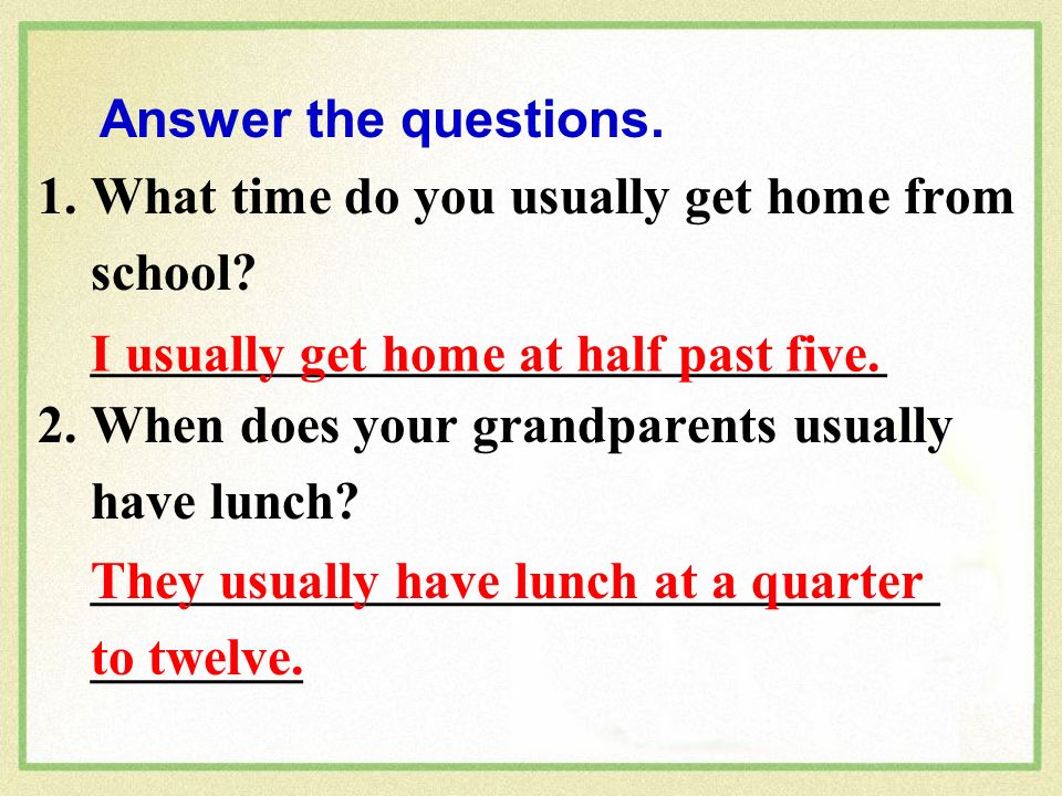 1. What time do you usually get home from school.