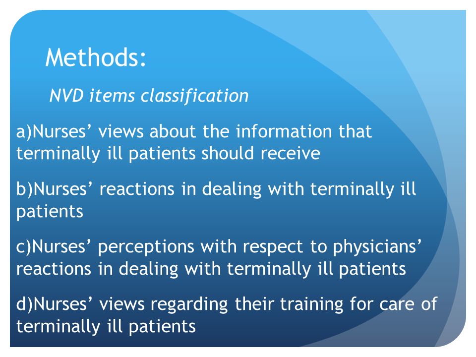 Methods: NVD items classification a)Nurses’ views about the information that terminally ill patients should receive b)Nurses’ reactions in dealing with terminally ill patients c)Nurses’ perceptions with respect to physicians’ reactions in dealing with terminally ill patients d)Nurses’ views regarding their training for care of terminally ill patients