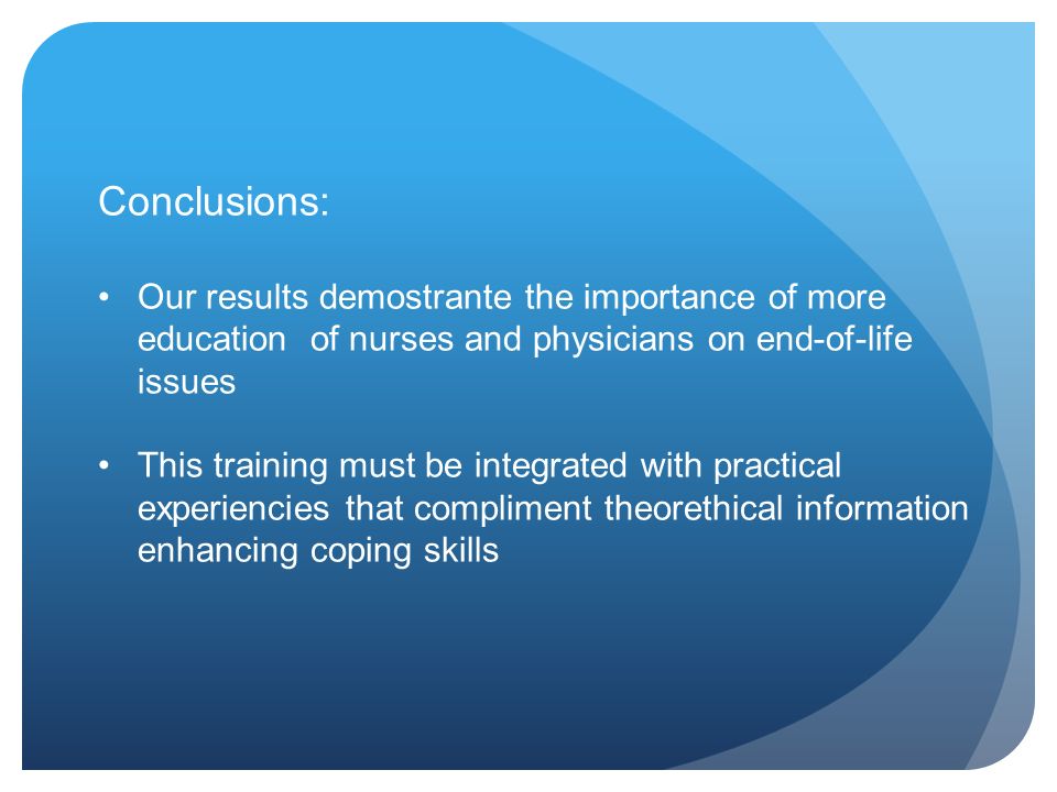 Conclusions: Our results demostrante the importance of more education of nurses and physicians on end-of-life issues This training must be integrated with practical experiencies that compliment theorethical information enhancing coping skills