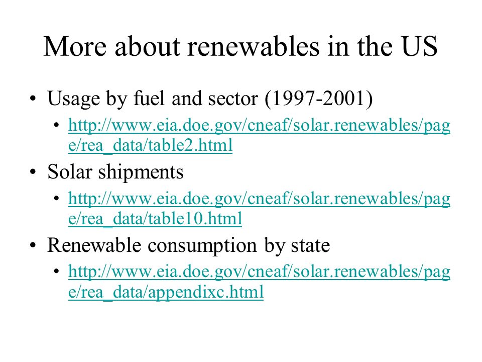 More about renewables in the US Usage by fuel and sector ( )   e/rea_data/table2.htmlhttp://  e/rea_data/table2.html Solar shipments   e/rea_data/table10.htmlhttp://  e/rea_data/table10.html Renewable consumption by state   e/rea_data/appendixc.htmlhttp://  e/rea_data/appendixc.html