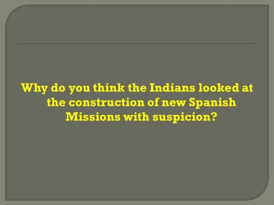 Why do you think the Indians looked at the construction of new Spanish Missions with suspicion
