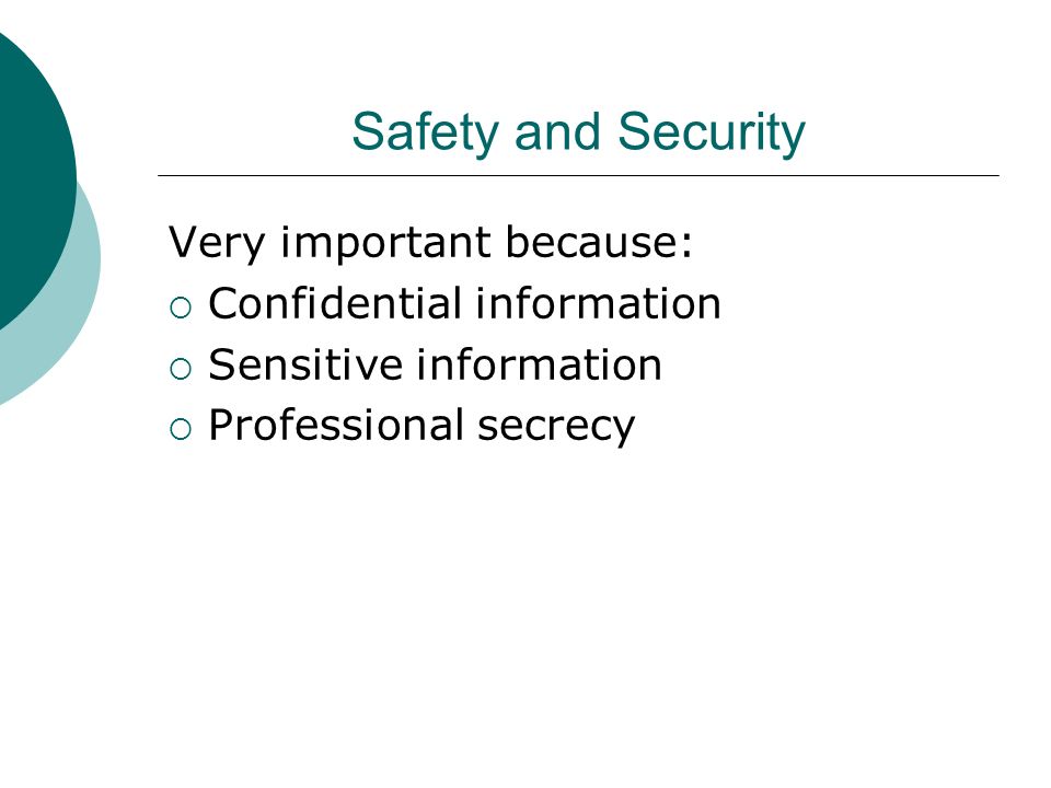 Safety and Security Very important because:  Confidential information  Sensitive information  Professional secrecy
