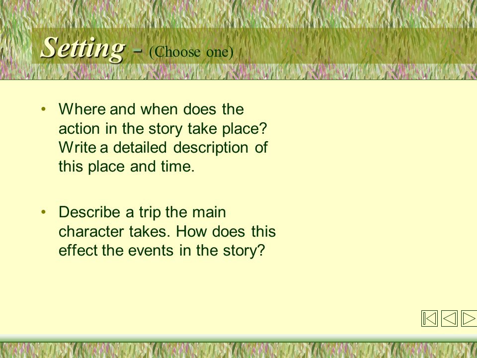 Setting - Setting - (Choose one) Where and when does the action in the story take place.