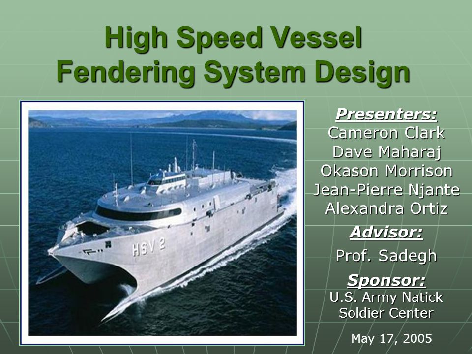 High Speed Vessel Fendering System Design Presenters: Cameron Clark Dave Maharaj Okason Morrison Jean-Pierre Njante Alexandra Ortiz Advisor: Prof.