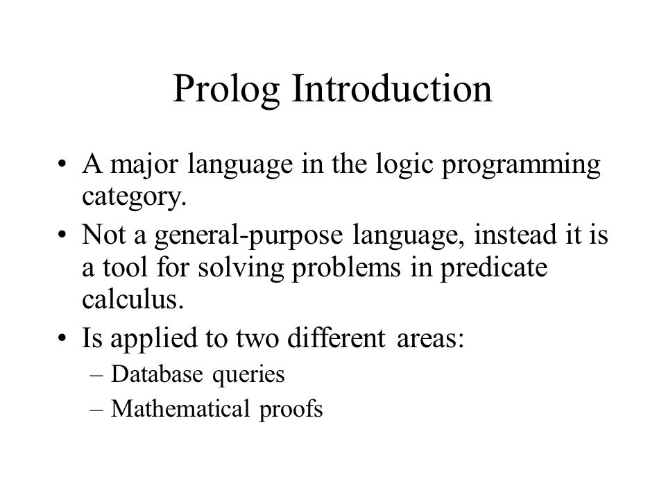 Prolog Introduction A major language in the logic programming category.