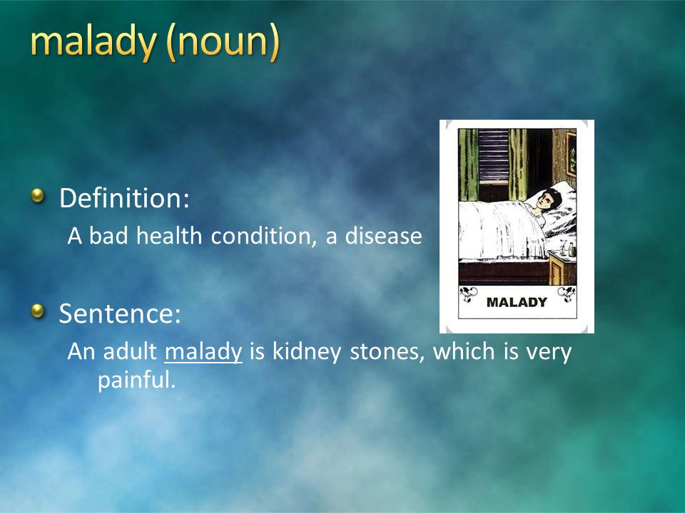 Definition: A bad health condition, a disease Sentence: An adult malady is kidney stones, which is very painful.