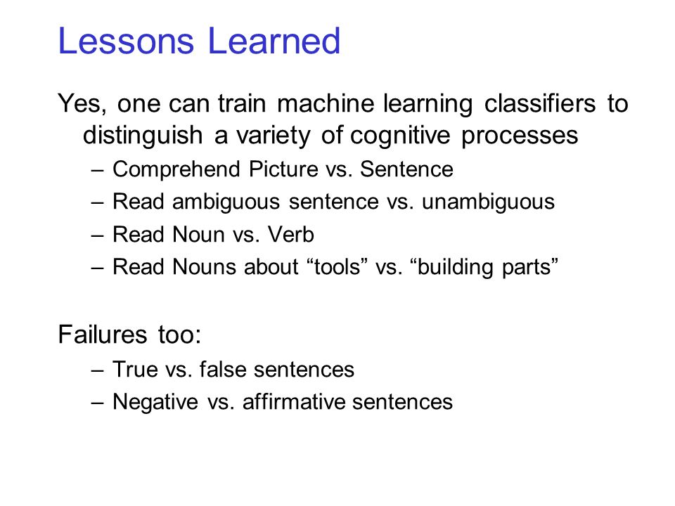 Lessons Learned Yes, one can train machine learning classifiers to distinguish a variety of cognitive processes –Comprehend Picture vs.
