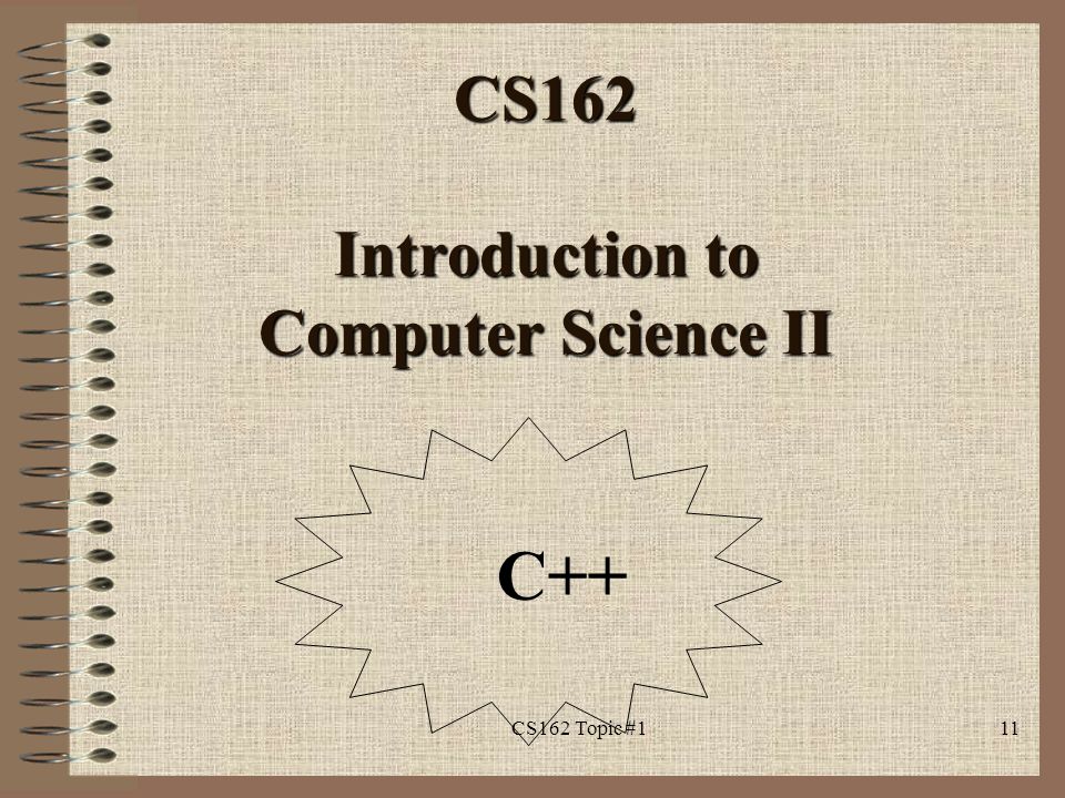 1 CS162 Introduction to Computer Science II Welcome ! CS162 Topic #1 ...