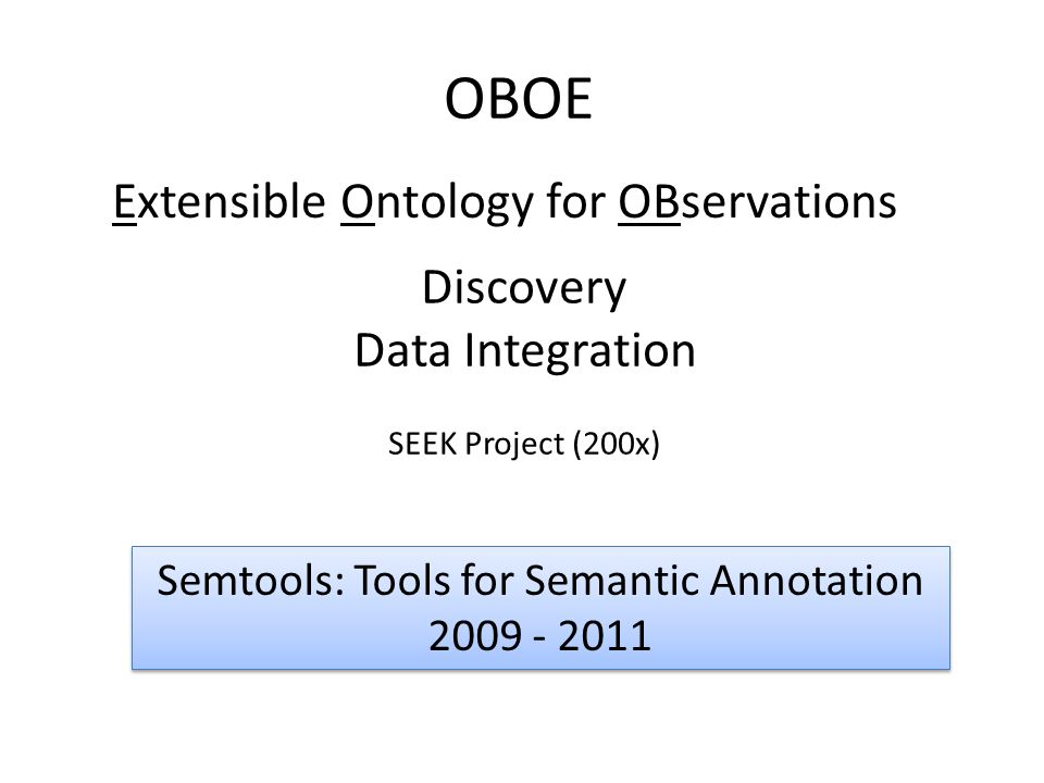 OBOE Discovery Data Integration SEEK Project (200x) Extensible Ontology for OBservations Semtools: Tools for Semantic Annotation Semtools: Tools for Semantic Annotation