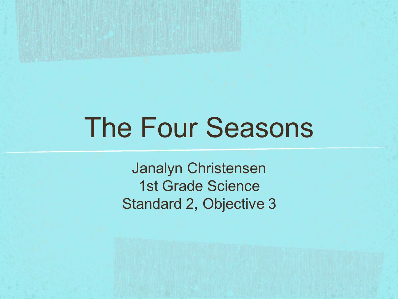 The Four Seasons Janalyn Christensen 1st Grade Science Standard 2, Objective 3
