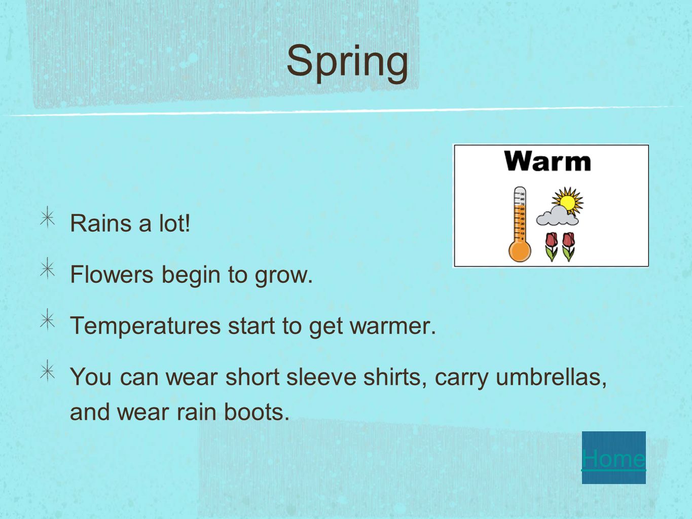 Spring Rains a lot. Flowers begin to grow. Temperatures start to get warmer.