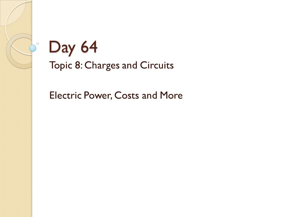 Day 64 Topic 8: Charges and Circuits Electric Power, Costs and More