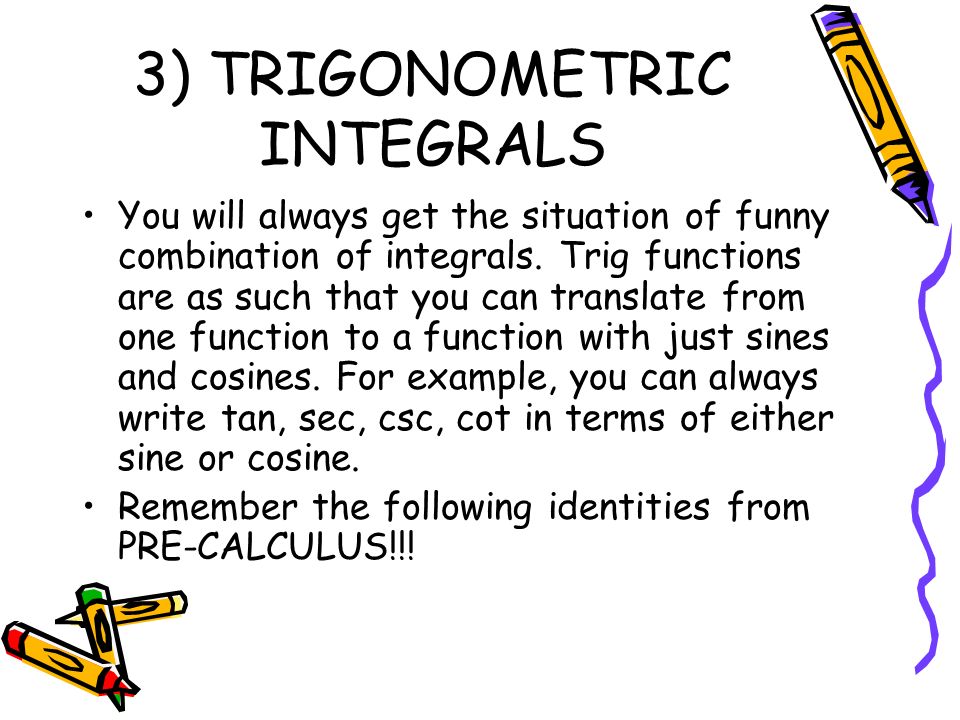 3) TRIGONOMETRIC INTEGRALS You will always get the situation of funny combination of integrals.