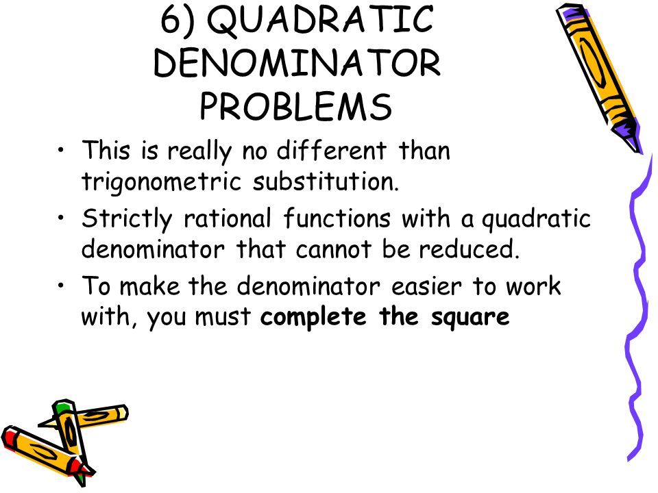 6) QUADRATIC DENOMINATOR PROBLEMS This is really no different than trigonometric substitution.