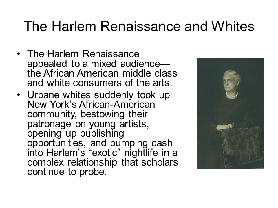 The Harlem Renaissance and Whites The Harlem Renaissance appealed to a mixed audience— the African American middle class and white consumers of the arts.