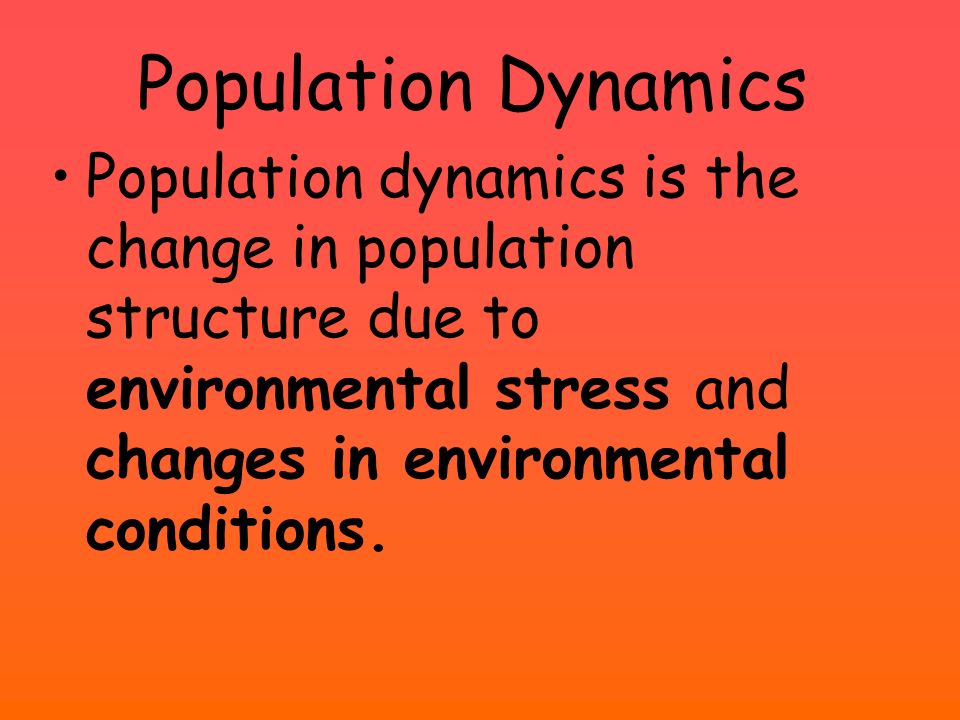Population Dynamics Population dynamics is the change in population structure due to environmental stress and changes in environmental conditions.