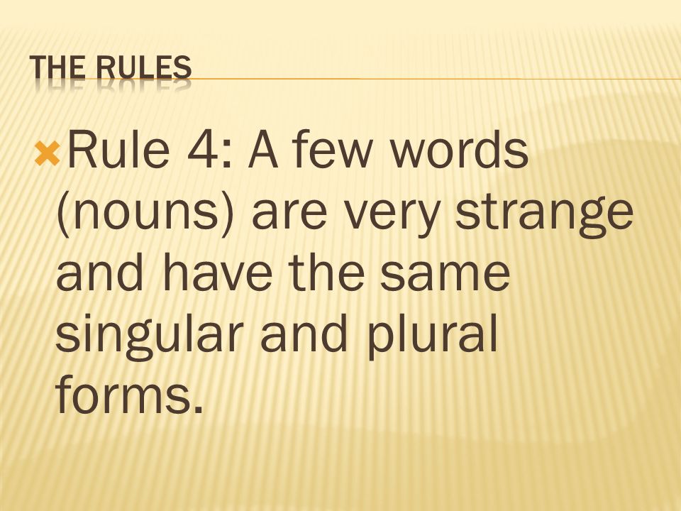  Rule 4: A few words (nouns) are very strange and have the same singular and plural forms.