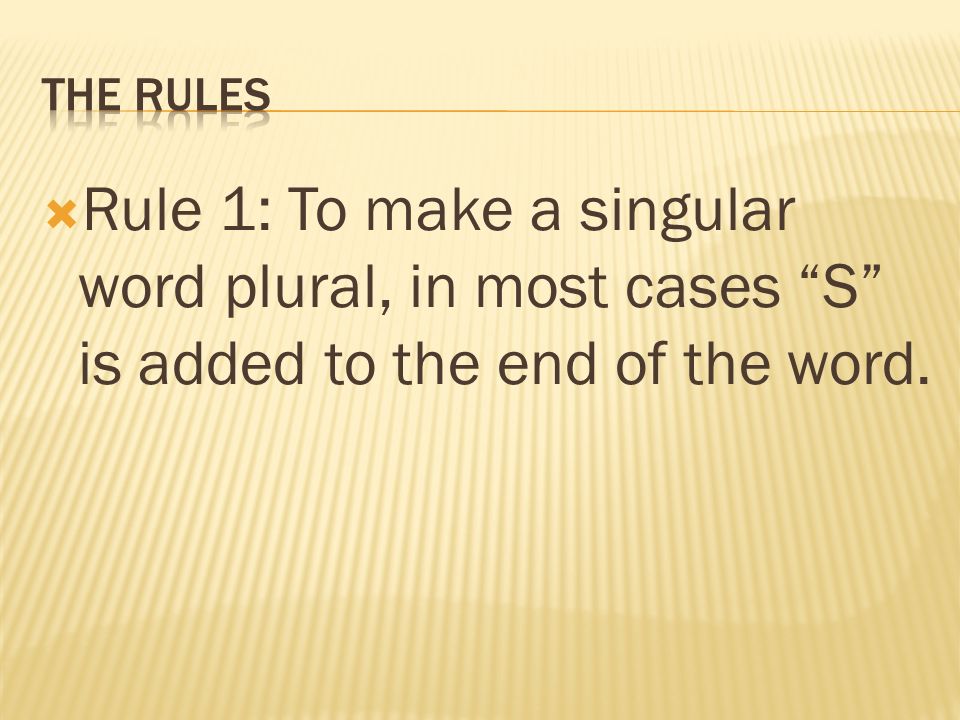 Rule 1: To make a singular word plural, in most cases S is added to the end of the word.