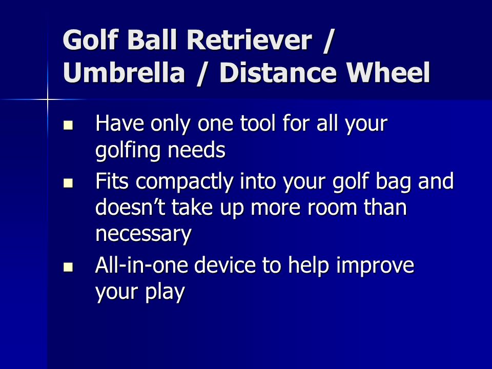 Golf Ball Retriever / Umbrella / Distance Wheel Have only one tool for all your golfing needs Have only one tool for all your golfing needs Fits compactly into your golf bag and doesn’t take up more room than necessary Fits compactly into your golf bag and doesn’t take up more room than necessary All-in-one device to help improve your play All-in-one device to help improve your play