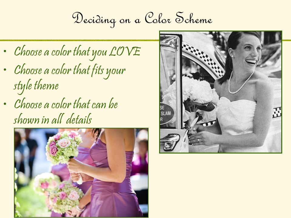 Deciding on a Color Scheme Choose a color that you LOVE Choose a color that fits your style theme Choose a color that can be shown in all details
