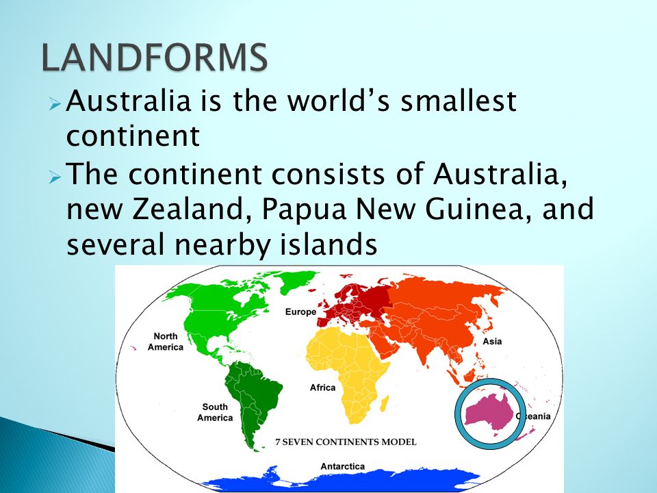  Australia is the world’s smallest continent  The continent consists of Australia, new Zealand, Papua New Guinea, and several nearby islands