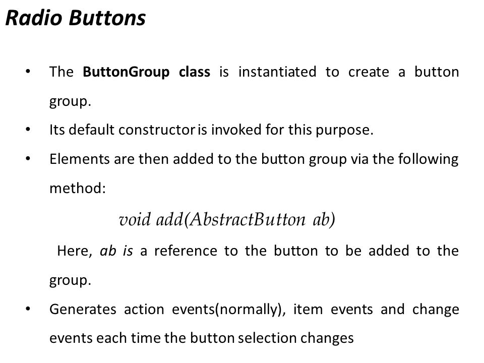 Radio Buttons The ButtonGroup class is instantiated to create a button group.