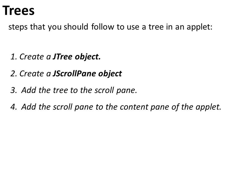Trees steps that you should follow to use a tree in an applet: 1.Create a JTree object.