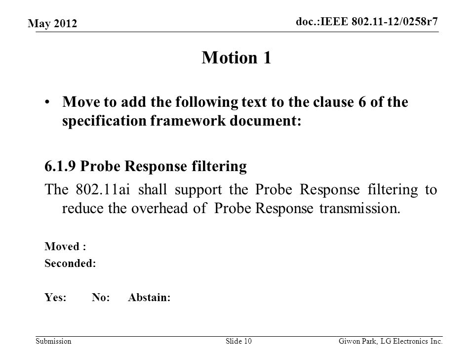 doc.:IEEE /0258r7 Submission May 2012 Motion 1 Move to add the following text to the clause 6 of the specification framework document: Probe Response filtering The ai shall support the Probe Response filtering to reduce the overhead of Probe Response transmission.