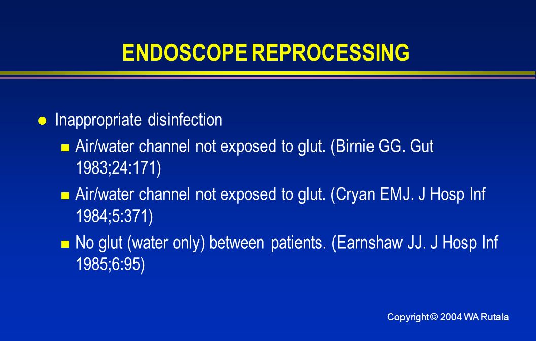 Copyright © 2004 WA Rutala ENDOSCOPE REPROCESSING l Inappropriate disinfection Air/water channel not exposed to glut.