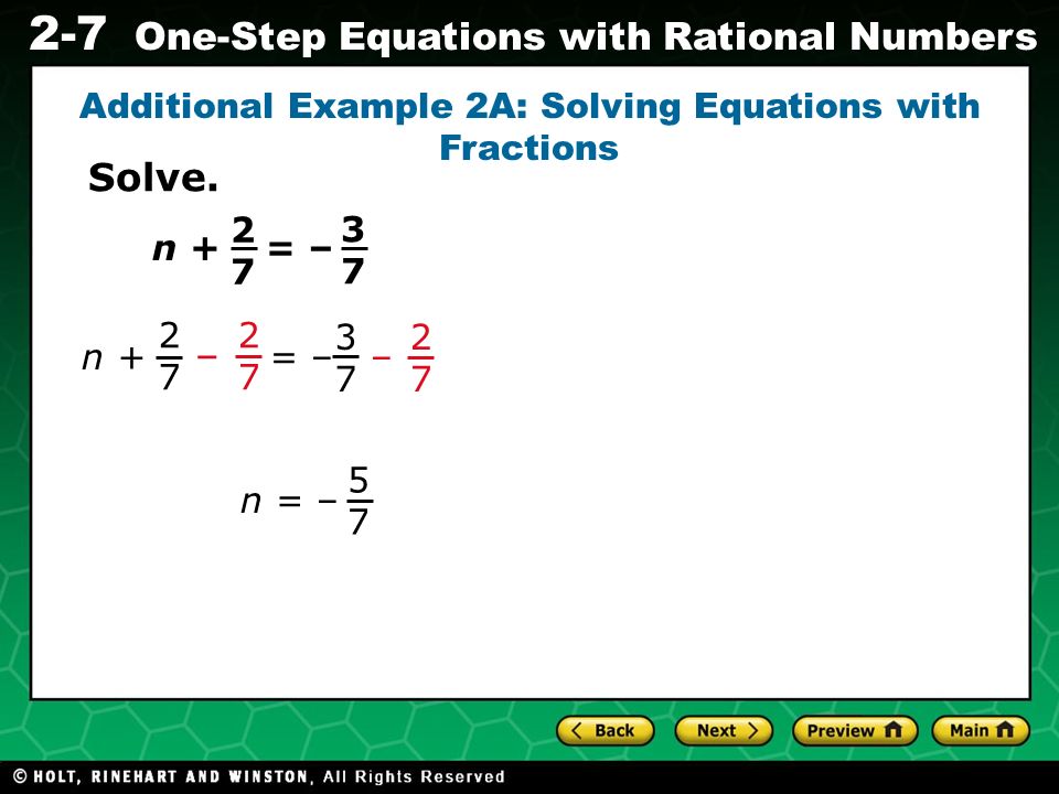 Evaluating Algebraic Expressions 2-7 One-Step Equations with Rational Numbers Additional Example 2A: Solving Equations with Fractions = – 3737 n n + – = – – n = – 5757 Solve.