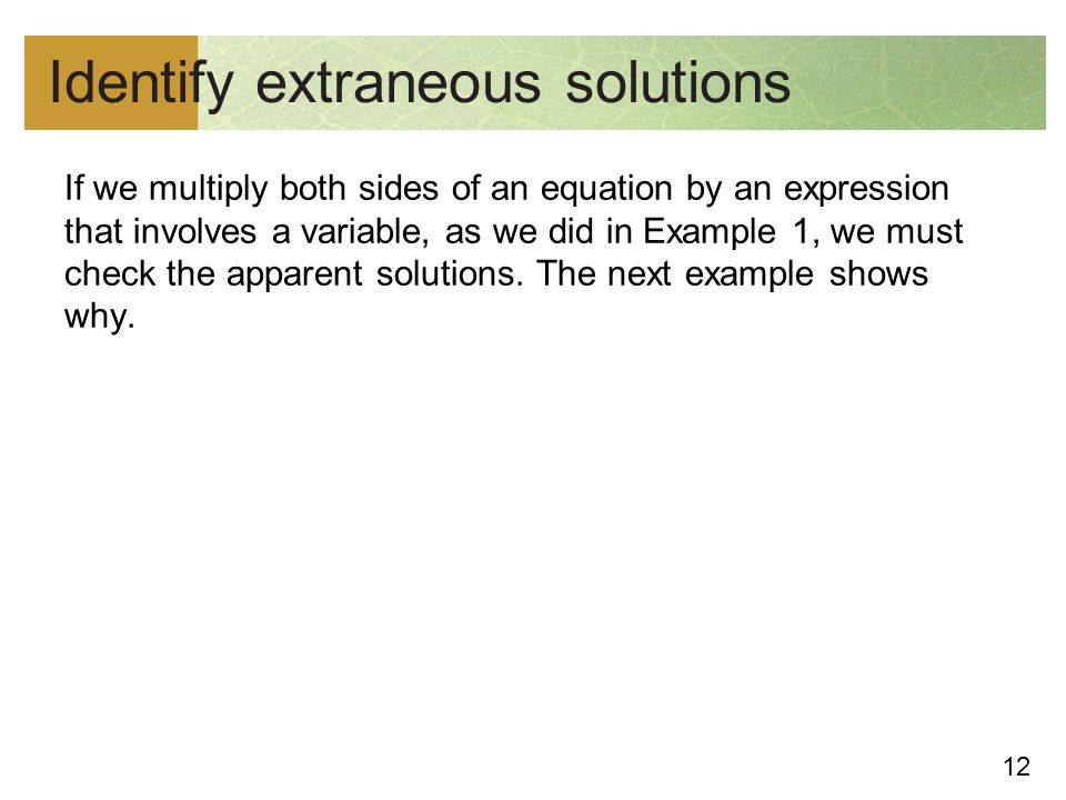 12 Identify extraneous solutions If we multiply both sides of an equation by an expression that involves a variable, as we did in Example 1, we must check the apparent solutions.