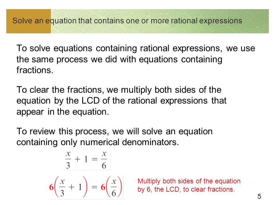 5 Solve an equation that contains one or more rational expressions To solve equations containing rational expressions, we use the same process we did with equations containing fractions.