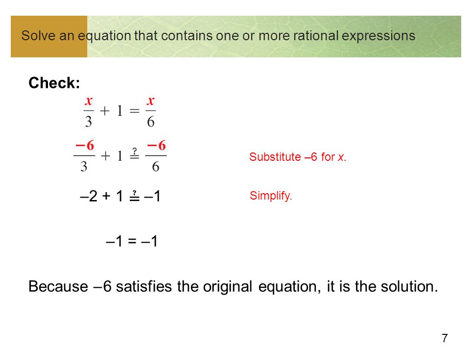 7 Solve an equation that contains one or more rational expressions Check: –2 + 1 ≟ –1 –1 = –1 Because – 6 satisfies the original equation, it is the solution.