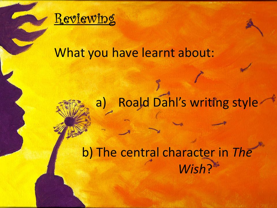 Reviewing What you have learnt about: a)Roald Dahl’s writing style b) The central character in The Wish