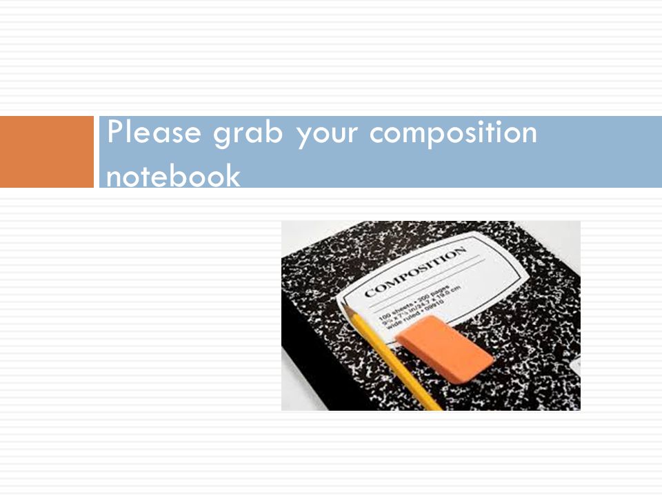 Please grab your composition notebook