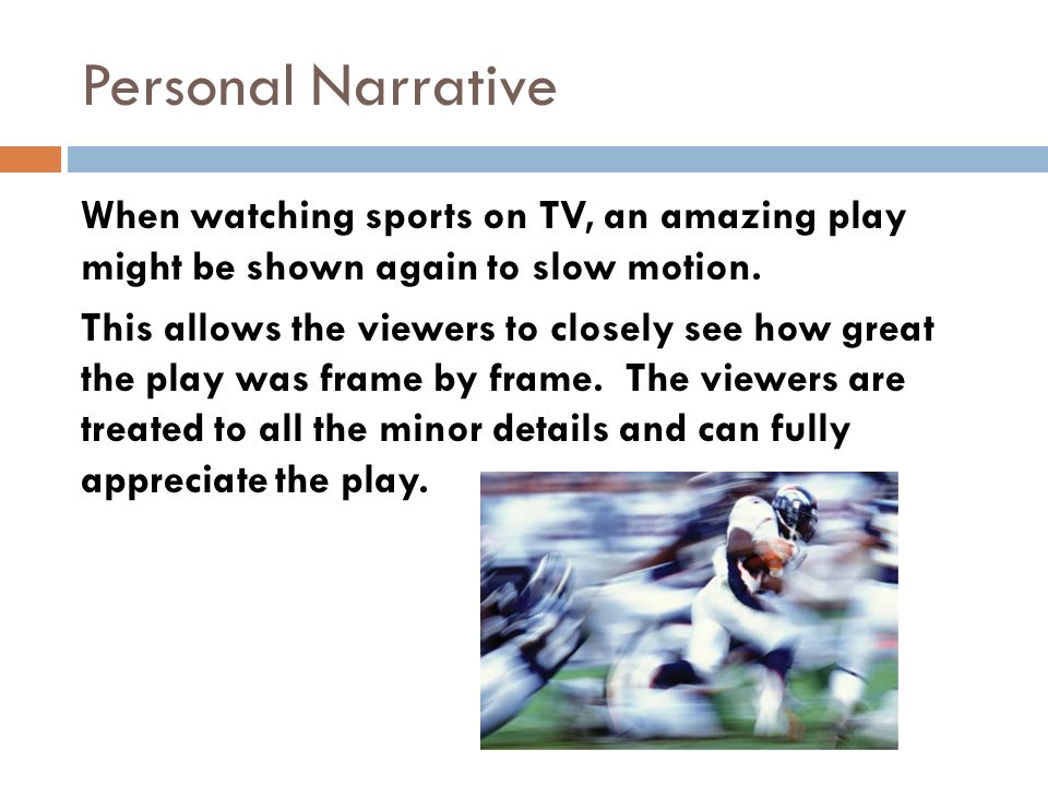 Personal Narrative When watching sports on TV, an amazing play might be shown again to slow motion.