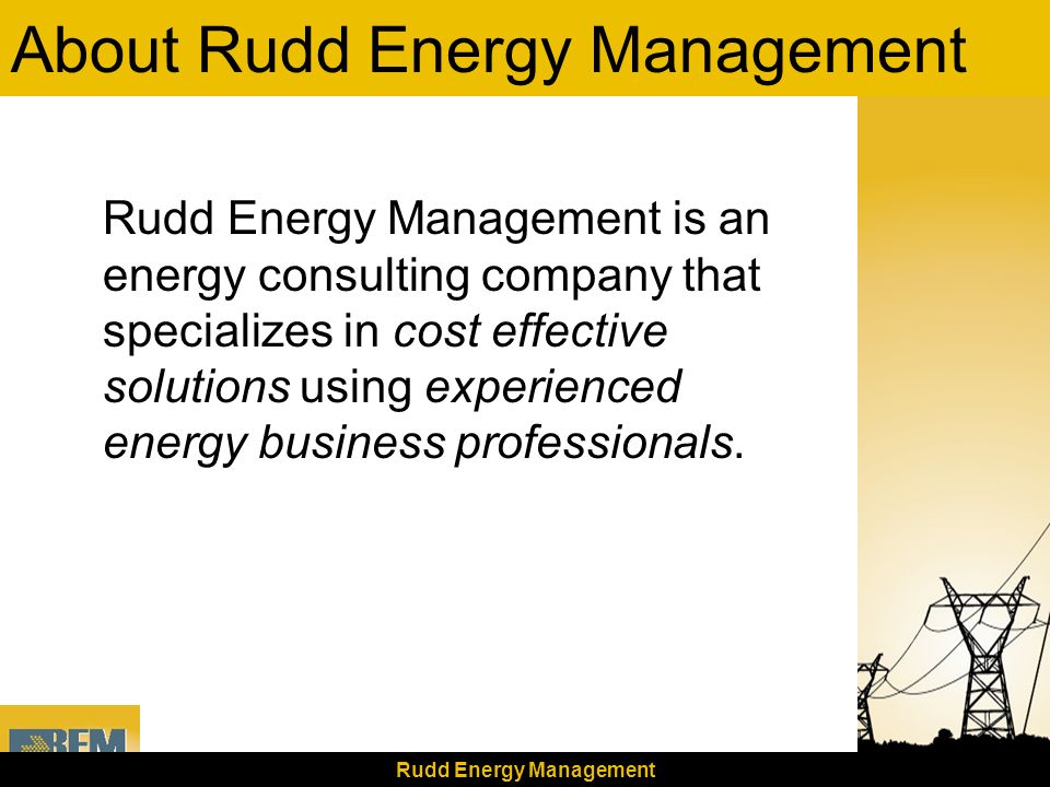 Rudd Energy Management About Rudd Energy Management Rudd Energy Management is an energy consulting company that specializes in cost effective solutions using experienced energy business professionals.