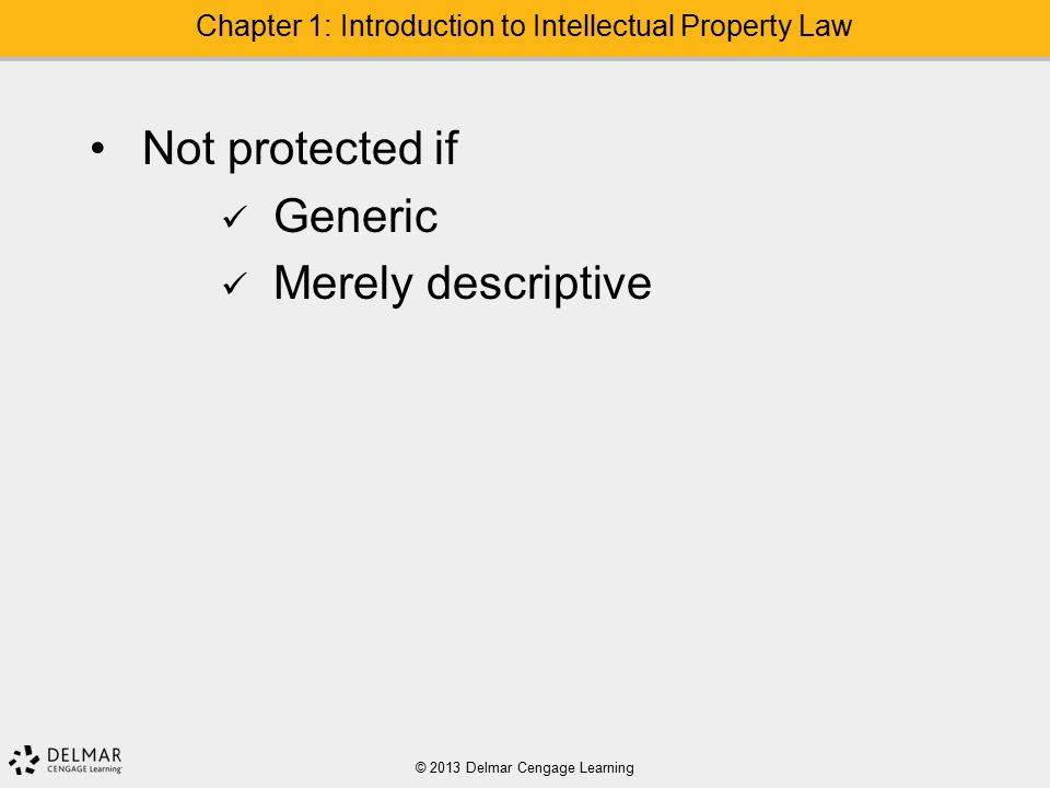 Not protected if Generic Merely descriptive © 2013 Delmar Cengage Learning Chapter 1: Introduction to Intellectual Property Law